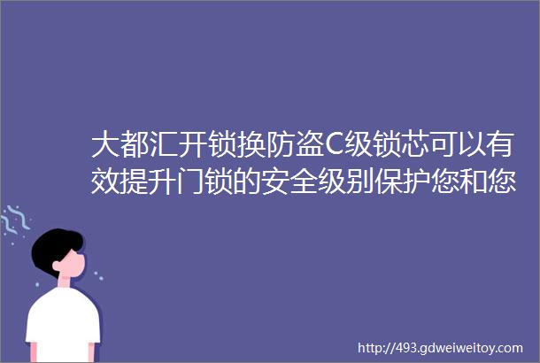 大都汇开锁换防盗C级锁芯可以有效提升门锁的安全级别保护您和您的家人财产的安全选择我们选择更高水平的安全保障