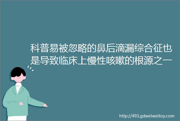 科普易被忽略的鼻后滴漏综合征也是导致临床上慢性咳嗽的根源之一